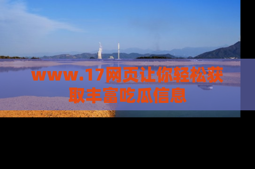 www.17网页让你轻松获取丰富吃瓜信息