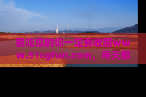 爱吃瓜的你一定要收藏www.51cgfun.com，每天都能发布精彩点评！