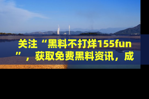 关注“黑料不打烊155fun”，获取免费黑料资讯，成为吃瓜达人不再难！