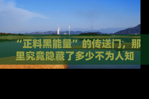 “正料黑能量”的传送门,那里究竟隐藏了多少不为人知的秘密?