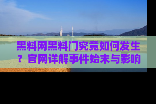 黑料网黑料门究竟如何发生？官网详解事件始末与影响
