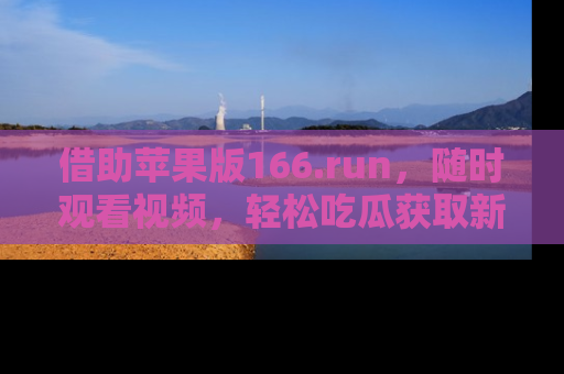 借助苹果版166.run，随时观看视频，轻松吃瓜获取新鲜热点！