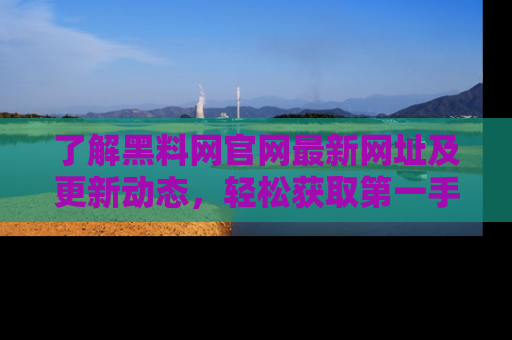 了解黑料网官网最新网址及更新动态，轻松获取第一手娱乐新闻