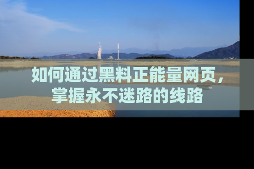 如何通过黑料正能量网页,掌握永不迷路的线路