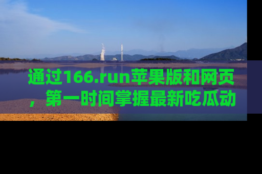 通过166.run苹果版和网页,第一时间掌握最新吃瓜动态!