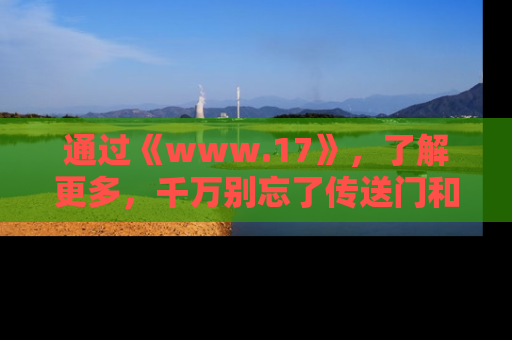 通过《www.17》,了解更多,千万别忘了传送门和链接!