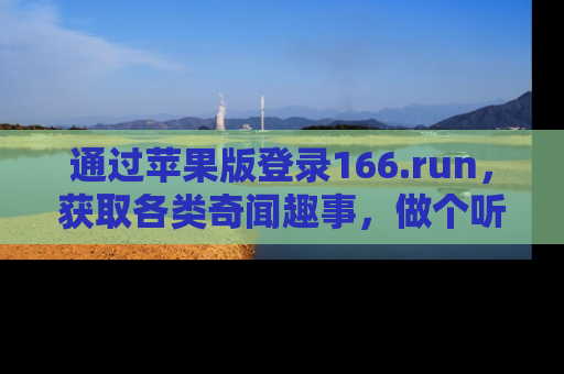 通过苹果版登录166.run，获取各类奇闻趣事，做个听瓜达人！