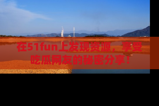 在51fun上发现资源,享受吃瓜网友的秘密分享!